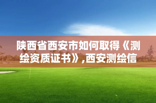 陕西省西安市如何取得《测绘资质证书》,西安测绘信息总站。