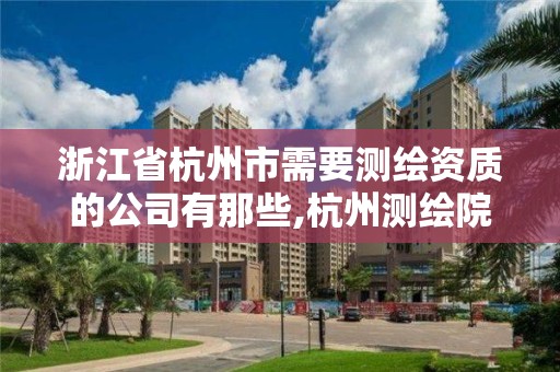 浙江省杭州市需要测绘资质的公司有那些,杭州测绘院是什么单位。