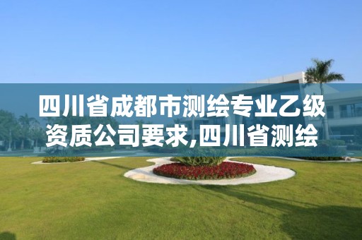 四川省成都市测绘专业乙级资质公司要求,四川省测绘甲级资质单位