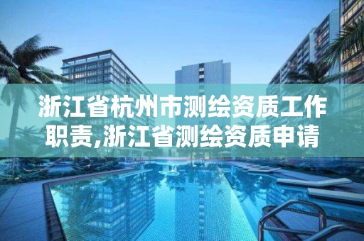 浙江省杭州市测绘资质工作职责,浙江省测绘资质申请需要什么条件