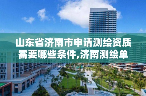 山东省济南市申请测绘资质需要哪些条件,济南测绘单位