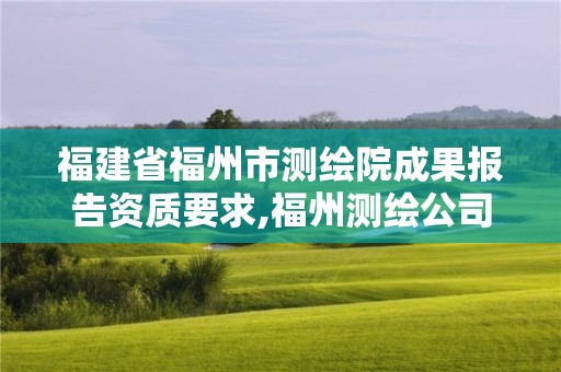 福建省福州市测绘院成果报告资质要求,福州测绘公司电话