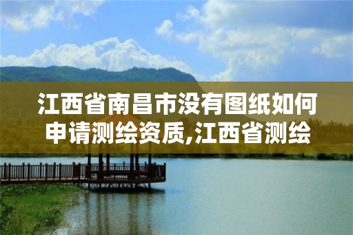 江西省南昌市没有图纸如何申请测绘资质,江西省测绘资质查询