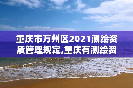 重庆市万州区2021测绘资质管理规定,重庆有测绘资质测绘公司大全