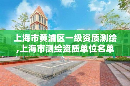 上海市黄浦区一级资质测绘,上海市测绘资质单位名单