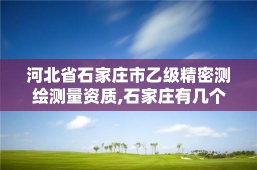 河北省石家庄市乙级精密测绘测量资质,石家庄有几个测绘局