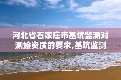 河北省石家庄市基坑监测对测绘资质的要求,基坑监测资质申请标准。