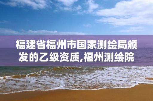 福建省福州市国家测绘局颁发的乙级资质,福州测绘院地址。