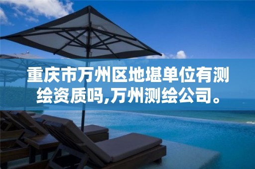 重庆市万州区地堪单位有测绘资质吗,万州测绘公司。