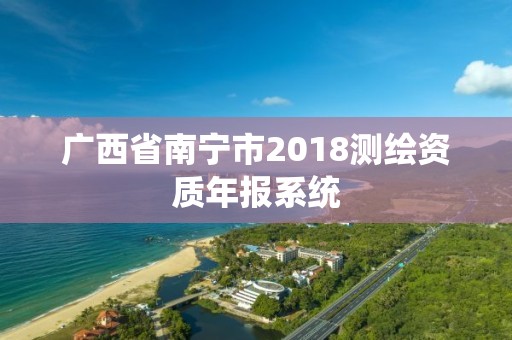 广西省南宁市2018测绘资质年报系统