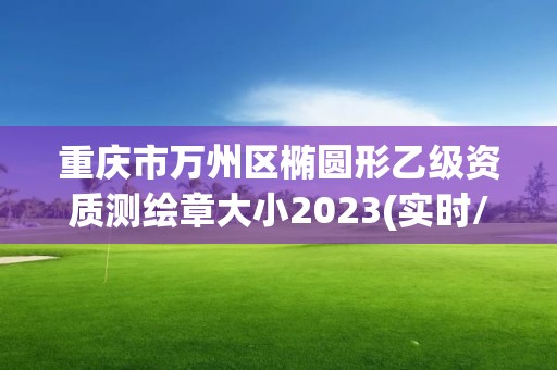 重庆市万州区椭圆形乙级资质测绘章大小2023(实时/更新中)