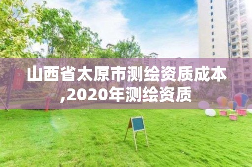 山西省太原市测绘资质成本,2020年测绘资质