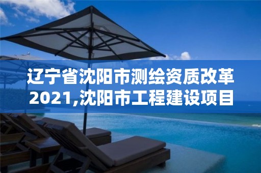 辽宁省沈阳市测绘资质改革2021,沈阳市工程建设项目测绘技术规程