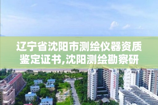 辽宁省沈阳市测绘仪器资质鉴定证书,沈阳测绘勘察研究院有限公司