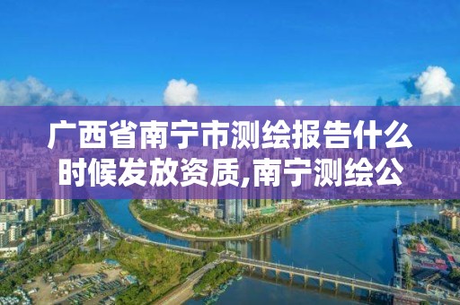 广西省南宁市测绘报告什么时候发放资质,南宁测绘公司联系电话。