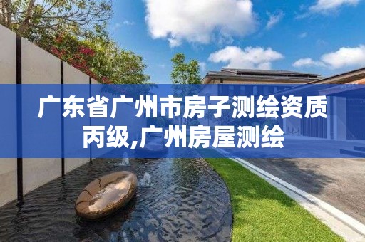 广东省广州市房子测绘资质丙级,广州房屋测绘