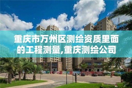 重庆市万州区测绘资质里面的工程测量,重庆测绘公司收费标准