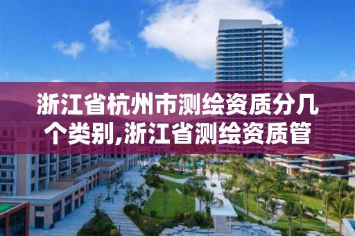 浙江省杭州市测绘资质分几个类别,浙江省测绘资质管理实施细则