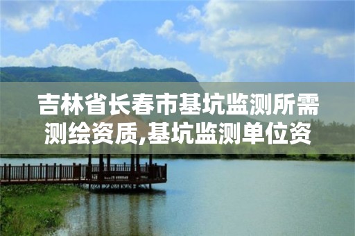 吉林省长春市基坑监测所需测绘资质,基坑监测单位资质要求