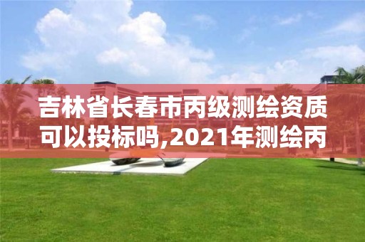 吉林省长春市丙级测绘资质可以投标吗,2021年测绘丙级资质申报条件