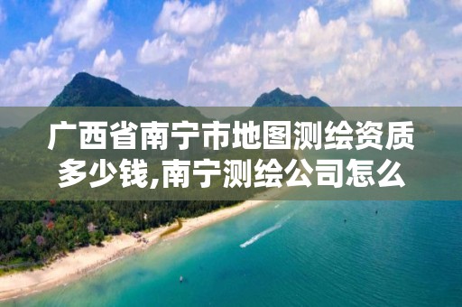 广西省南宁市地图测绘资质多少钱,南宁测绘公司怎么收费标准