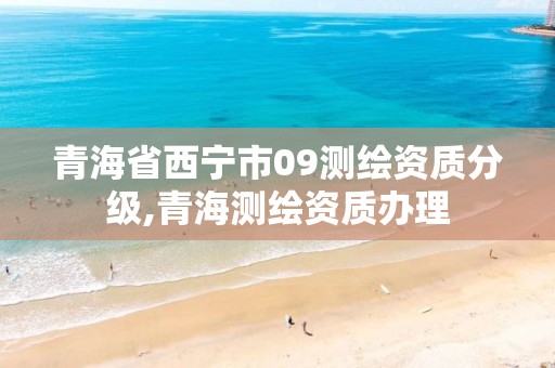 青海省西宁市09测绘资质分级,青海测绘资质办理