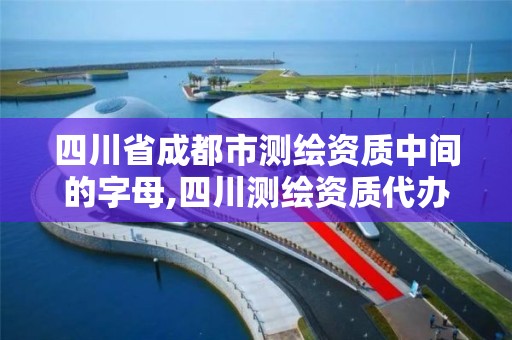 四川省成都市测绘资质中间的字母,四川测绘资质代办