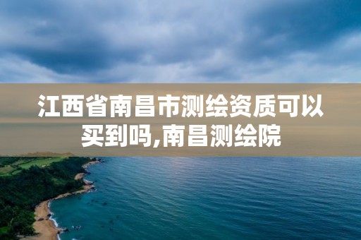 江西省南昌市测绘资质可以买到吗,南昌测绘院