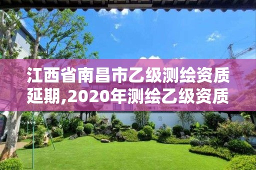 江西省南昌市乙级测绘资质延期,2020年测绘乙级资质延期