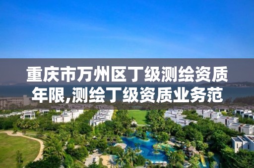 重庆市万州区丁级测绘资质年限,测绘丁级资质业务范围