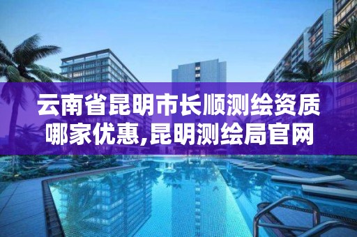 云南省昆明市长顺测绘资质哪家优惠,昆明测绘局官网