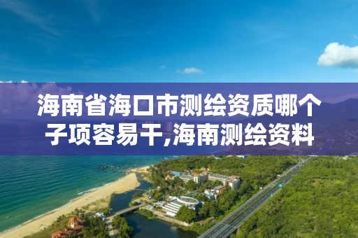 海南省海口市测绘资质哪个子项容易干,海南测绘资料信息中心。