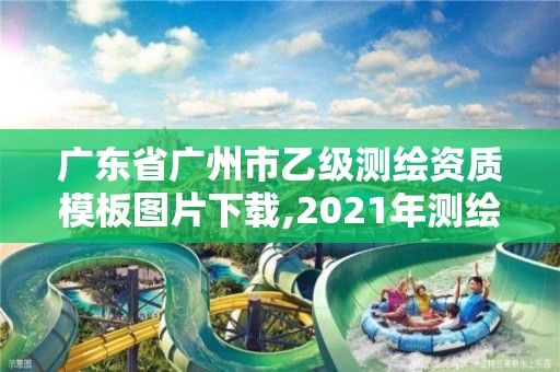 广东省广州市乙级测绘资质模板图片下载,2021年测绘乙级资质申报制度。