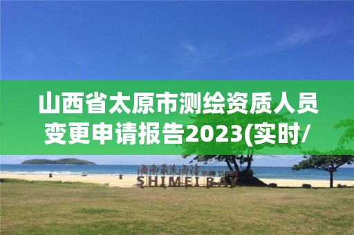 山西省太原市测绘资质人员变更申请报告2023(实时/更新中)