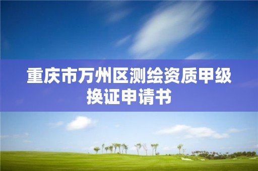 重庆市万州区测绘资质甲级换证申请书