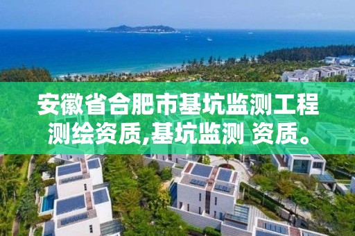 安徽省合肥市基坑监测工程测绘资质,基坑监测 资质。