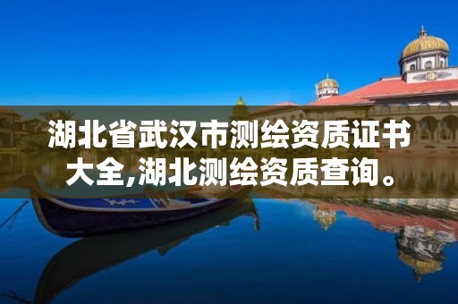 湖北省武汉市测绘资质证书大全,湖北测绘资质查询。