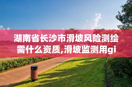 湖南省长沙市滑坡风险测绘需什么资质,滑坡监测用gis地理技术