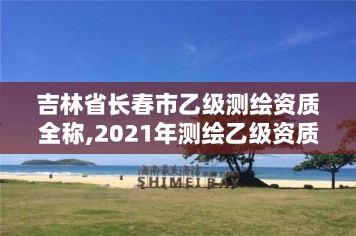 吉林省长春市乙级测绘资质全称,2021年测绘乙级资质