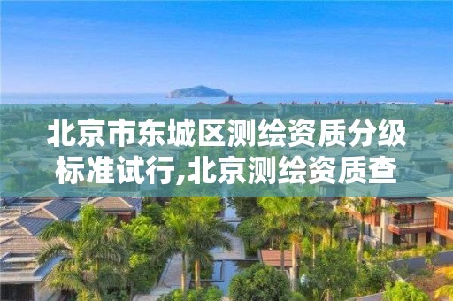 北京市东城区测绘资质分级标准试行,北京测绘资质查询