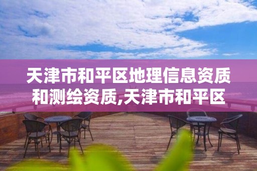 天津市和平区地理信息资质和测绘资质,天津市和平区地理信息资质和测绘资质的区别