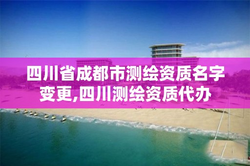 四川省成都市测绘资质名字变更,四川测绘资质代办