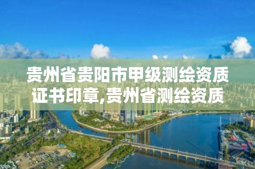 贵州省贵阳市甲级测绘资质证书印章,贵州省测绘资质单位。