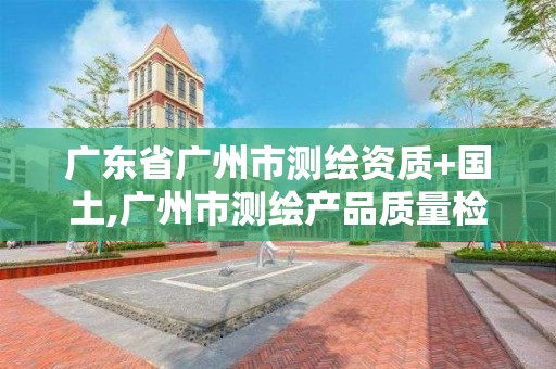 广东省广州市测绘资质+国土,广州市测绘产品质量检验中心