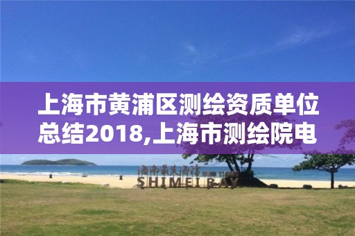 上海市黄浦区测绘资质单位总结2018,上海市测绘院电话