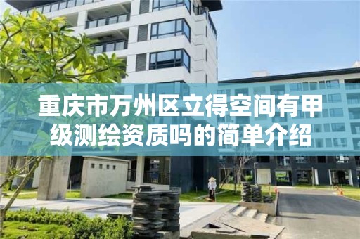 重庆市万州区立得空间有甲级测绘资质吗的简单介绍