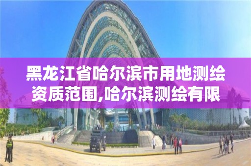 黑龙江省哈尔滨市用地测绘资质范围,哈尔滨测绘有限公司