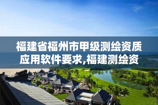 福建省福州市甲级测绘资质应用软件要求,福建测绘资质公司。