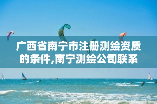 广西省南宁市注册测绘资质的条件,南宁测绘公司联系电话