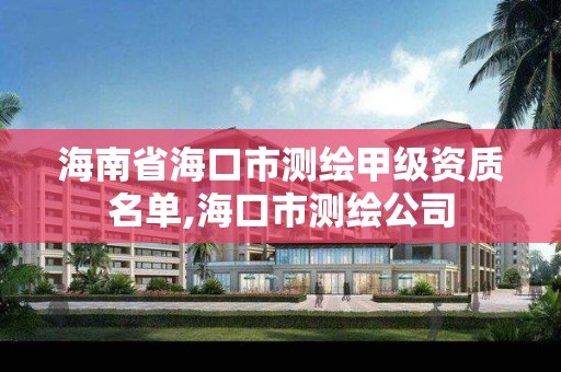 海南省海口市测绘甲级资质名单,海口市测绘公司